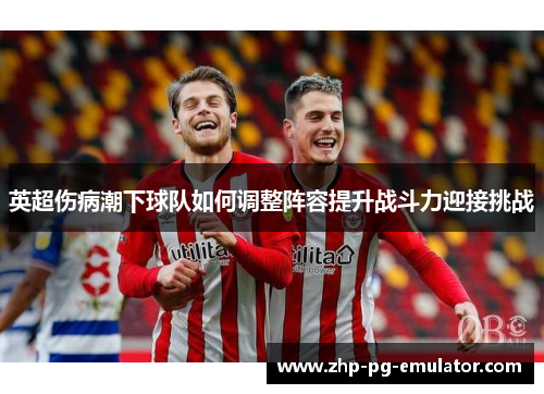 英超伤病潮下球队如何调整阵容提升战斗力迎接挑战