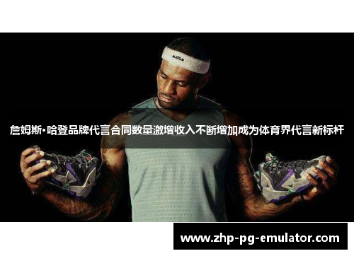 詹姆斯·哈登品牌代言合同数量激增收入不断增加成为体育界代言新标杆