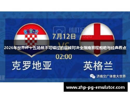 2026年世界杯十五场最不可错过的巅峰对决全指南赛程前瞻与经典看点