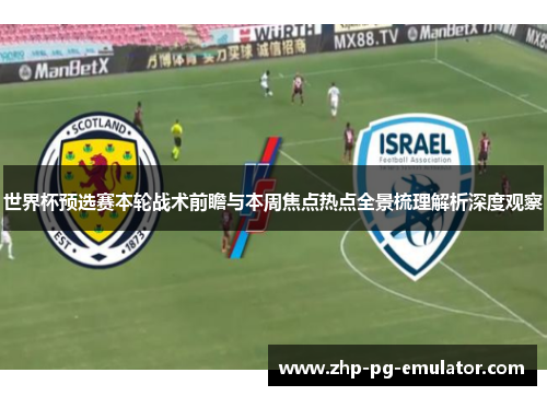 世界杯预选赛本轮战术前瞻与本周焦点热点全景梳理解析深度观察 世界杯预选赛本轮战术前瞻与本周焦点热点全景梳理解析深度观察