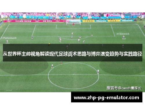 从世界杯主帅视角解读现代足球战术思路与博弈演变趋势与实践路径 从世界杯主帅视角解读现代足球战术思路与博弈演变趋势与实践路径