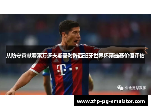 从防守贡献看莱万多夫斯基对阵西班牙世界杯预选赛价值评估