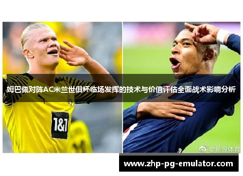姆巴佩对阵AC米兰世俱杯临场发挥的技术与价值评估全面战术影响分析 姆巴佩对阵AC米兰世俱杯临场发挥的技术与价值评估全面战术影响分析