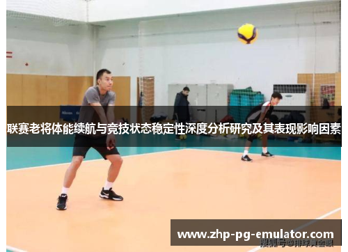 联赛老将体能续航与竞技状态稳定性深度分析研究及其表现影响因素 联赛老将体能续航与竞技状态稳定性深度分析研究及其表现影响因素