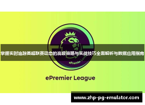 掌握实时追踪英超联赛动态的高级策略与实战技巧全面解析与数据应用指南 掌握实时追踪英超联赛动态的高级策略与实战技巧全面解析与数据应用指南