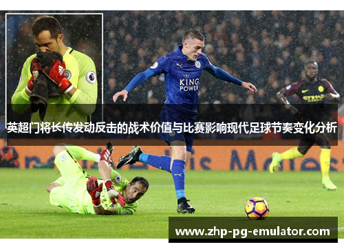英超门将长传发动反击的战术价值与比赛影响现代足球节奏变化分析 英超门将长传发动反击的战术价值与比赛影响现代足球节奏变化分析