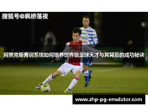 阿贾克斯青训系统如何培养世界级足球天才与其背后的成功秘诀 阿贾克斯青训系统如何培养世界级足球天才与其背后的成功秘诀