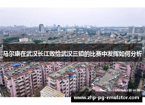 马尔康在武汉长江败给武汉三镇的比赛中发挥如何分析