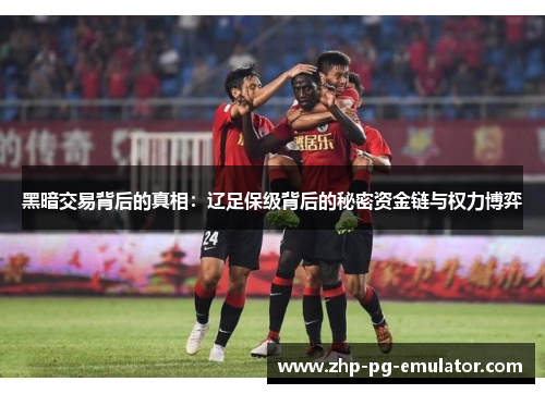 黑暗交易背后的真相:辽足保级背后的秘密资金链与权力博弈 黑暗交易背后的真相:辽足保级背后的秘密资金链与权力博弈