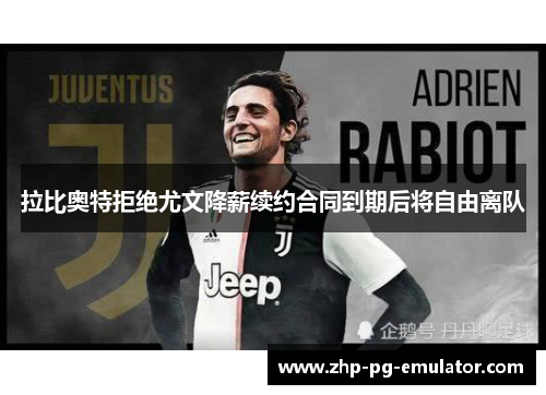 拉比奥特拒绝尤文降薪续约合同到期后将自由离队 拉比奥特拒绝尤文降薪续约合同到期后将自由离队