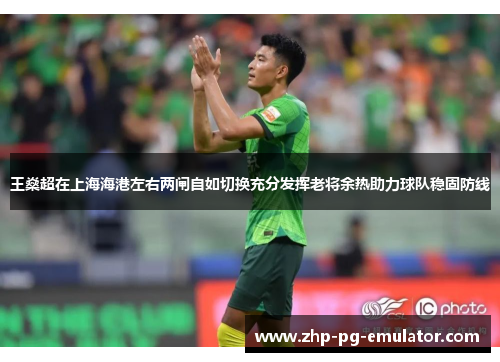 王燊超在上海海港左右两闸自如切换充分发挥老将余热助力球队稳固防线