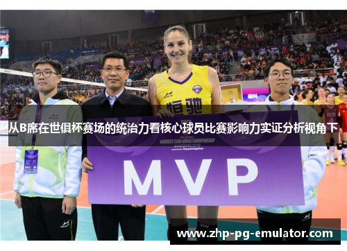 从B席在世俱杯赛场的统治力看核心球员比赛影响力实证分析视角下 从B席在世俱杯赛场的统治力看核心球员比赛影响力实证分析视角下