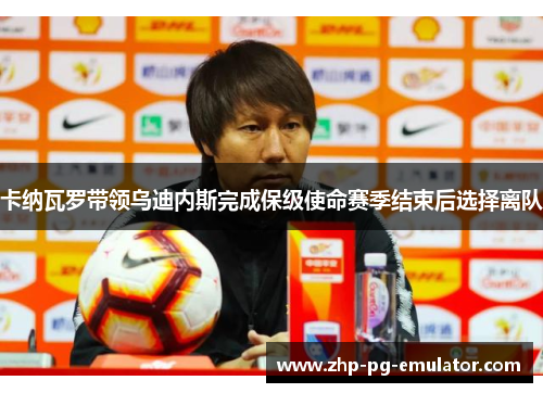 卡纳瓦罗带领乌迪内斯完成保级使命赛季结束后选择离队 卡纳瓦罗带领乌迪内斯完成保级使命赛季结束后选择离队