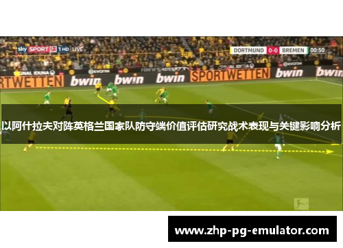 以阿什拉夫对阵英格兰国家队防守端价值评估研究战术表现与关键影响分析 以阿什拉夫对阵英格兰国家队防守端价值评估研究战术表现与关键影响分析